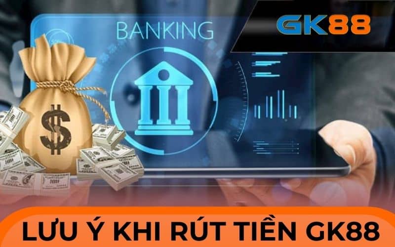 Các lưu ý khi thực hiện rút tiền GK88