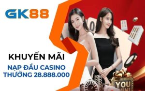 Khuyến mãi nạpn đầu casino GK88 thưởng 28.888.000 VND